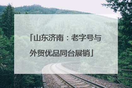 山东济南：老字号与外贸优品同台展销